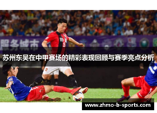 苏州东吴在中甲赛场的精彩表现回顾与赛季亮点分析 苏州东吴在中甲赛场的精彩表现回顾与赛季亮点分析