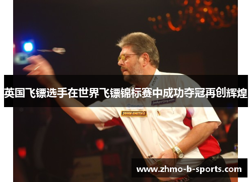 英国飞镖选手在世界飞镖锦标赛中成功夺冠再创辉煌 英国飞镖选手在世界飞镖锦标赛中成功夺冠再创辉煌