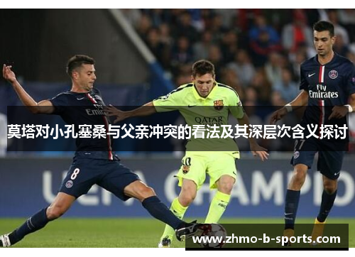 莫塔对小孔塞桑与父亲冲突的看法及其深层次含义探讨 莫塔对小孔塞桑与父亲冲突的看法及其深层次含义探讨