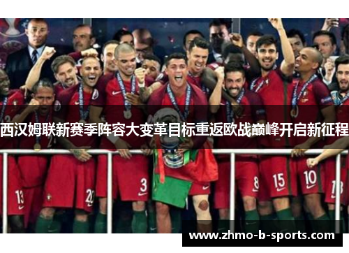 西汉姆联新赛季阵容大变革目标重返欧战巅峰开启新征程
