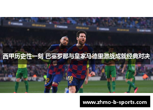 西甲历史性一刻 巴塞罗那与皇家马德里激战成就经典对决