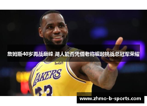 詹姆斯40岁再战巅峰 湖人能否凭借老将崛起挑战总冠军荣耀