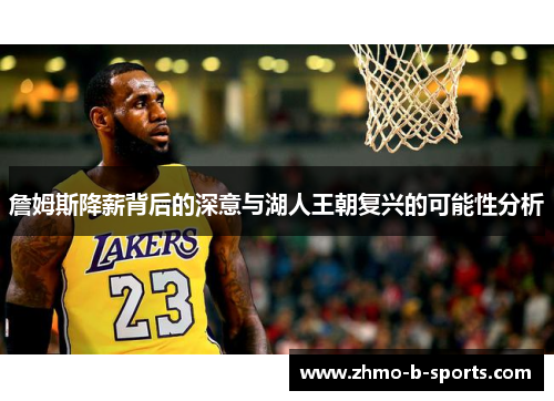 詹姆斯降薪背后的深意与湖人王朝复兴的可能性分析