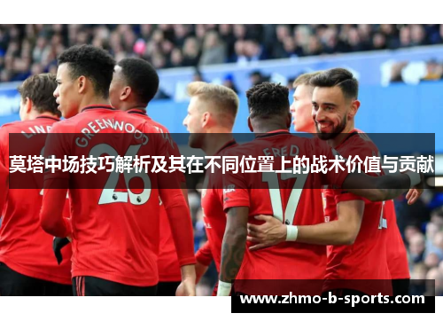 莫塔中场技巧解析及其在不同位置上的战术价值与贡献