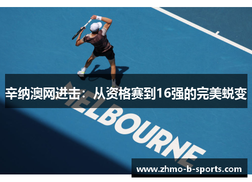 辛纳澳网进击：从资格赛到16强的完美蜕变