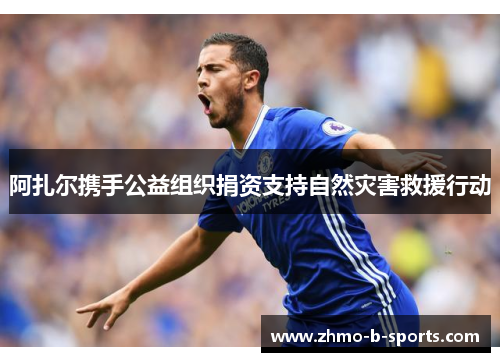 阿扎尔携手公益组织捐资支持自然灾害救援行动