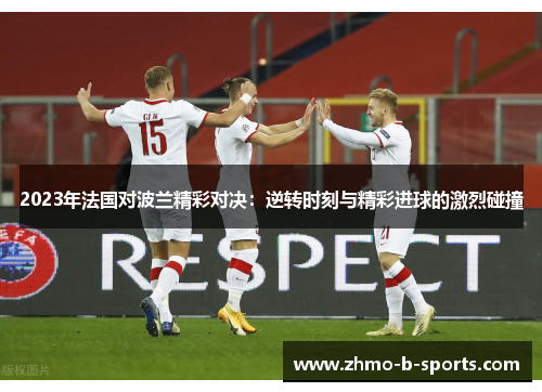 2023年法国对波兰精彩对决:逆转时刻与精彩进球的激烈碰撞 2023年法国对波兰精彩对决:逆转时刻与精彩进球的激烈碰撞
