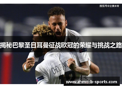揭秘巴黎圣日耳曼征战欧冠的荣耀与挑战之路