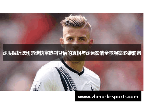 深度解析波切蒂诺执掌热刺背后的真相与深远影响全景观察多维洞察