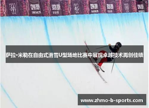 萨拉·米勒在自由式滑雪U型场地比赛中展现卓越技术再创佳绩 萨拉·米勒在自由式滑雪U型场地比赛中展现卓越技术再创佳绩