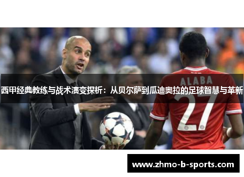 西甲经典教练与战术演变探析：从贝尔萨到瓜迪奥拉的足球智慧与革新