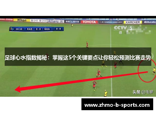 足球心水指数揭秘：掌握这5个关键要点让你轻松预测比赛走势