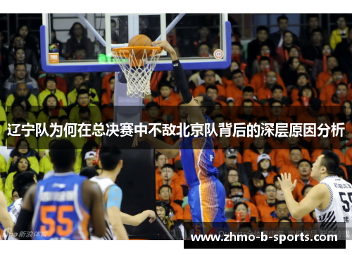 辽宁队为何在总决赛中不敌北京队背后的深层原因分析