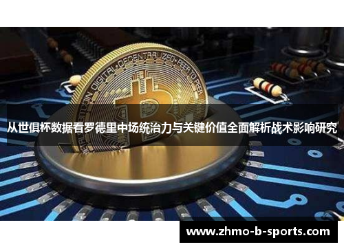 从世俱杯数据看罗德里中场统治力与关键价值全面解析战术影响研究