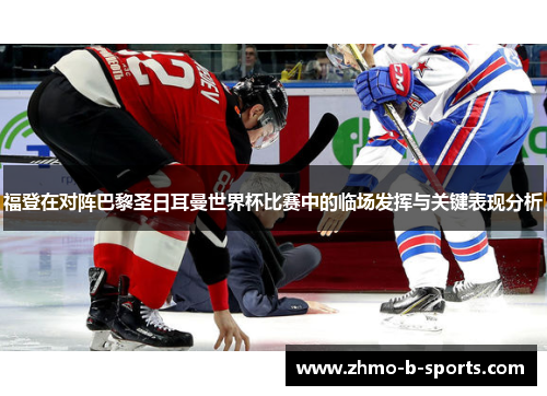 福登在对阵巴黎圣日耳曼世界杯比赛中的临场发挥与关键表现分析