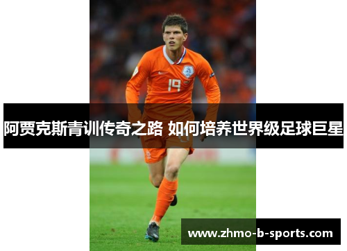 阿贾克斯青训传奇之路 如何培养世界级足球巨星