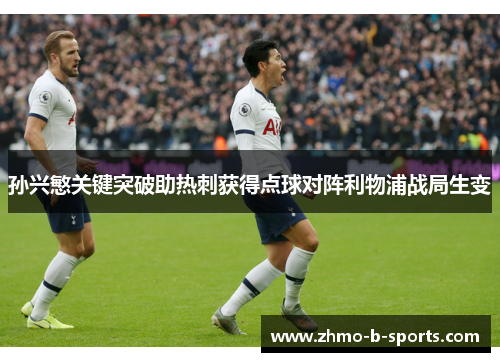 孙兴慜关键突破助热刺获得点球对阵利物浦战局生变