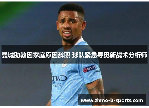 曼城助教因家庭原因辞职 球队紧急寻觅新战术分析师 曼城助教因家庭原因辞职 球队紧急寻觅新战术分析师