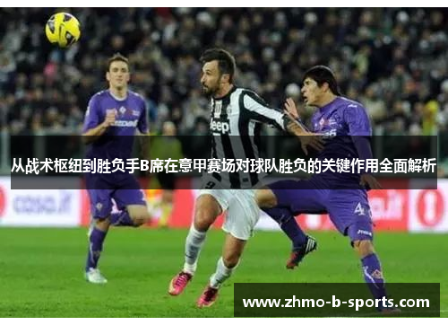 从战术枢纽到胜负手B席在意甲赛场对球队胜负的关键作用全面解析