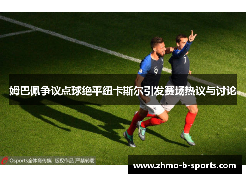 姆巴佩争议点球绝平纽卡斯尔引发赛场热议与讨论