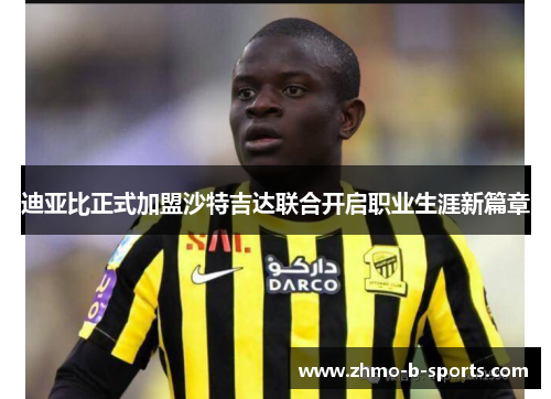 迪亚比正式加盟沙特吉达联合开启职业生涯新篇章 迪亚比正式加盟沙特吉达联合开启职业生涯新篇章